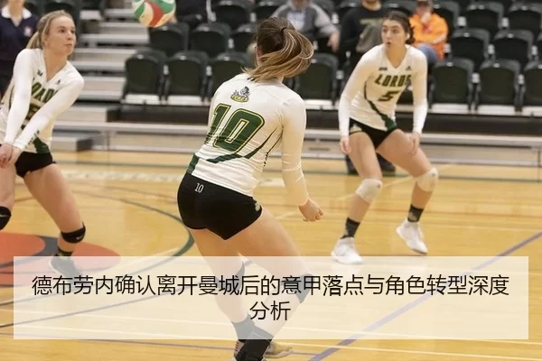 德布劳内确认离开曼城后的意甲落点与角色转型深度分析