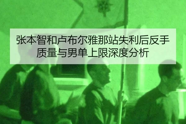 张本智和卢布尔雅那站失利后反手质量与男单上限深度分析